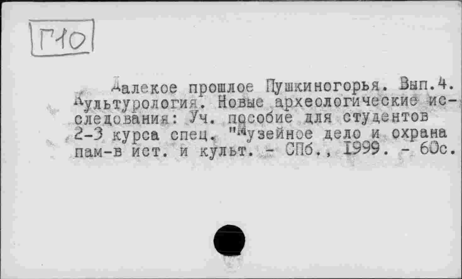 ﻿HQ __—
Далекое прошлое Пушкиногорья. ВыпЛ. культурология. Новые археологические исследования: Уч. пособие для студентов 2-3 курса спец, "фузейное дело и охрана пам-в ист. и культ. - СПб., 1999. - 60с.